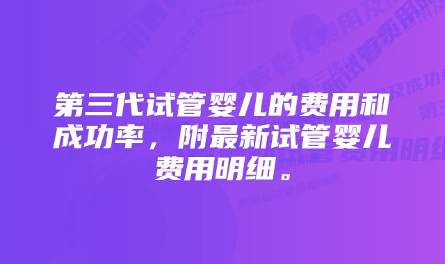 第三代试管婴儿的费用和成功率，附最新试管婴儿费用明细。