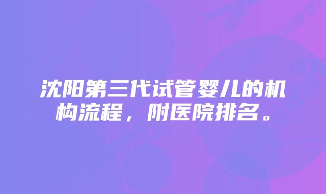 沈阳第三代试管婴儿的机构流程，附医院排名。