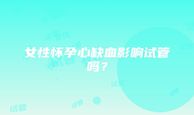 女性怀孕心缺血影响试管吗？