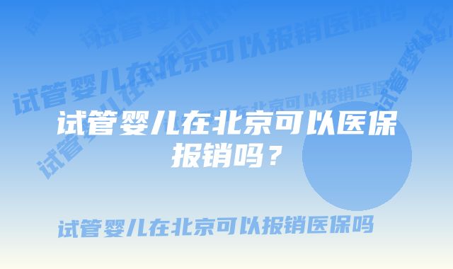 试管婴儿在北京可以医保报销吗？