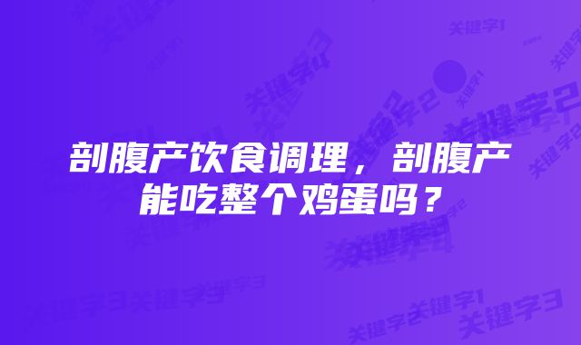 剖腹产饮食调理，剖腹产能吃整个鸡蛋吗？