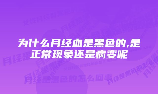 为什么月经血是黑色的,是正常现象还是病变呢