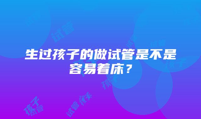 生过孩子的做试管是不是容易着床？