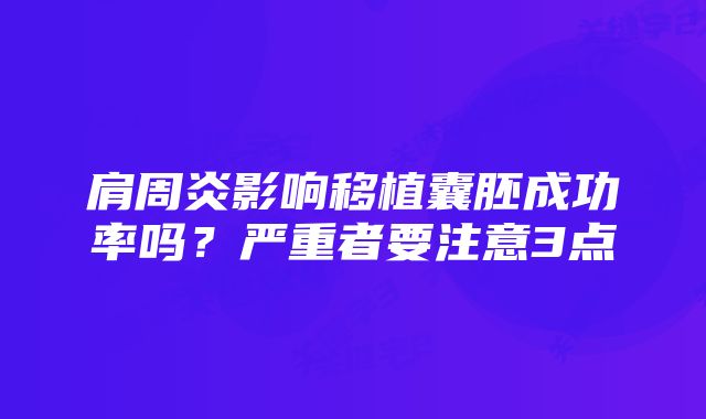 肩周炎影响移植囊胚成功率吗？严重者要注意3点