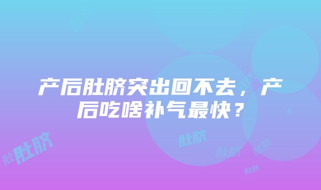 产后肚脐突出回不去，产后吃啥补气最快？