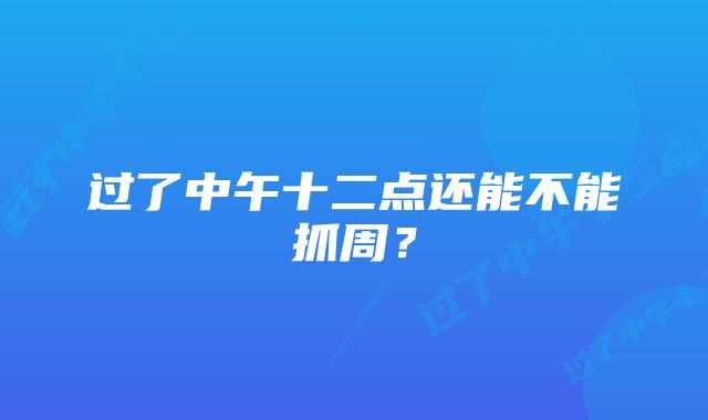 过了中午十二点还能不能抓周？