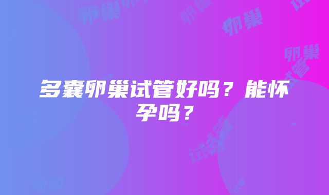 多囊卵巢试管好吗？能怀孕吗？