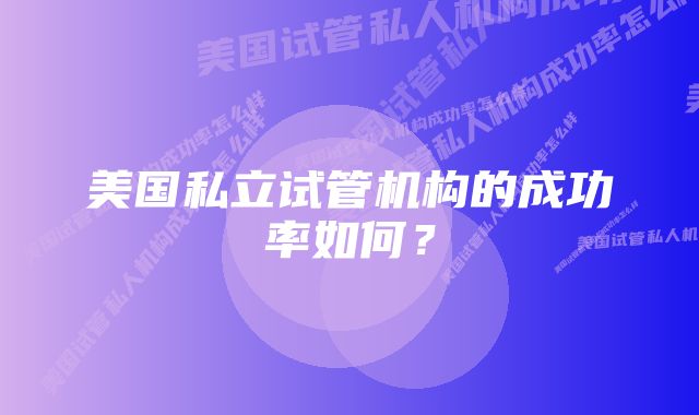 美国私立试管机构的成功率如何？