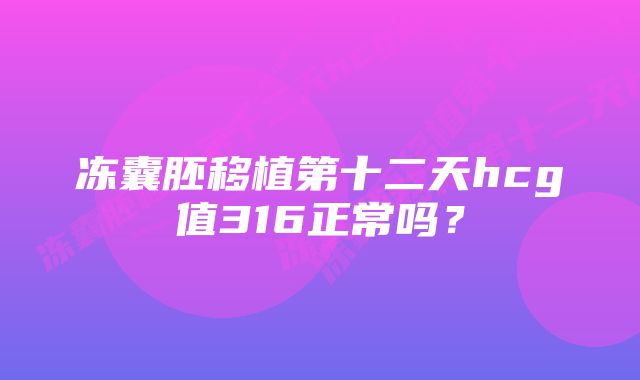 冻囊胚移植第十二天hcg值316正常吗？