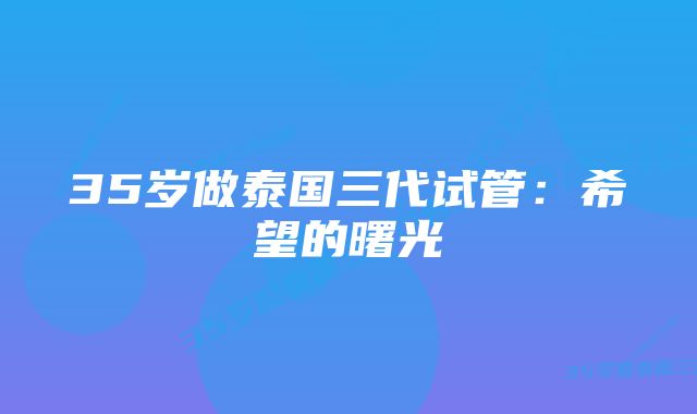 35岁做泰国三代试管：希望的曙光