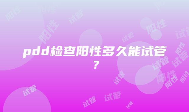 pdd检查阳性多久能试管？