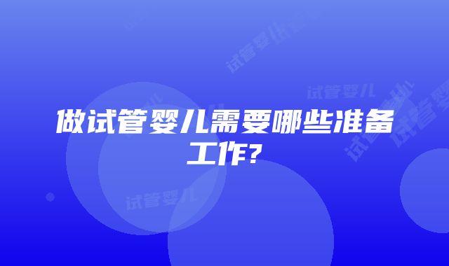 做试管婴儿需要哪些准备工作?