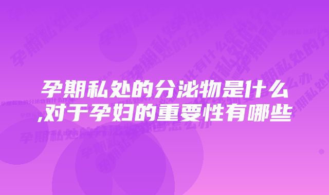 孕期私处的分泌物是什么,对于孕妇的重要性有哪些