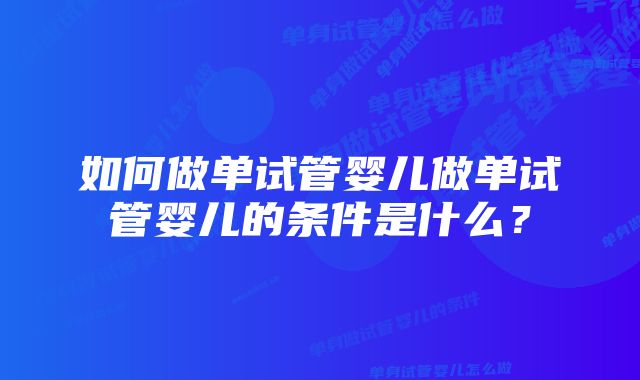 如何做单试管婴儿做单试管婴儿的条件是什么？