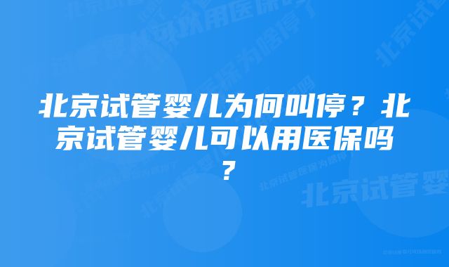 北京试管婴儿为何叫停？北京试管婴儿可以用医保吗？