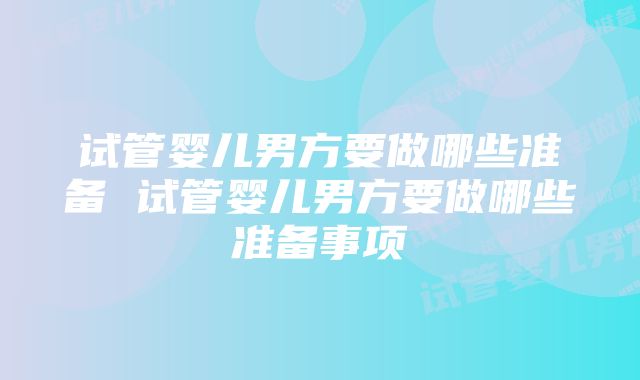 试管婴儿男方要做哪些准备 试管婴儿男方要做哪些准备事项