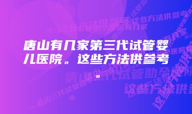 唐山有几家第三代试管婴儿医院。这些方法供参考。