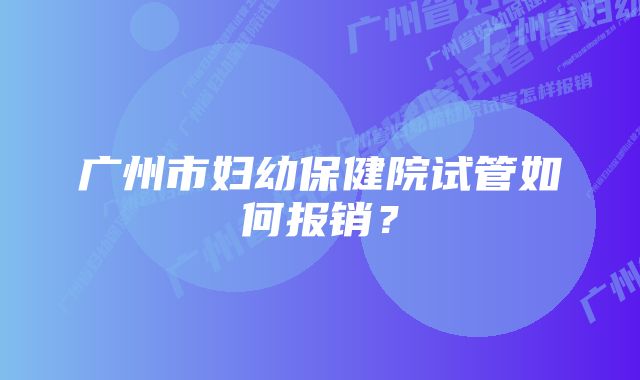 广州市妇幼保健院试管如何报销？