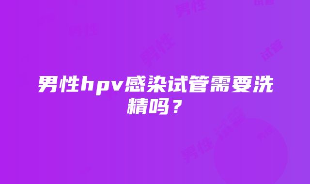 男性hpv感染试管需要洗精吗？