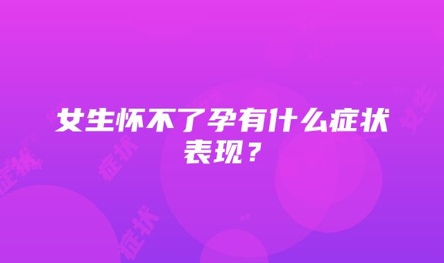 女生怀不了孕有什么症状表现？