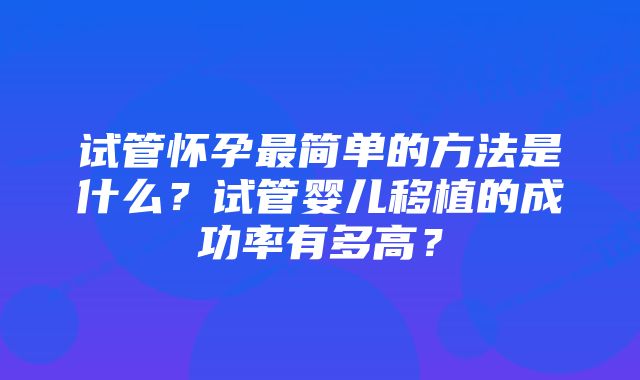 试管怀孕最简单的方法是什么？试管婴儿移植的成功率有多高？