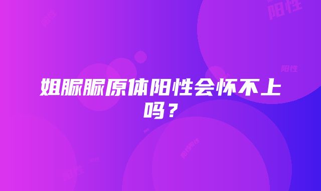 姐脲脲原体阳性会怀不上吗？