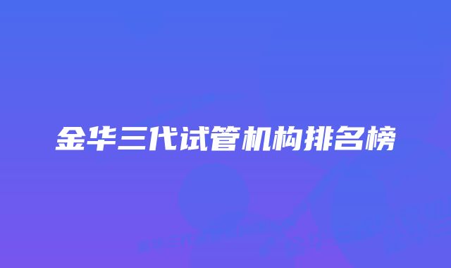 金华三代试管机构排名榜