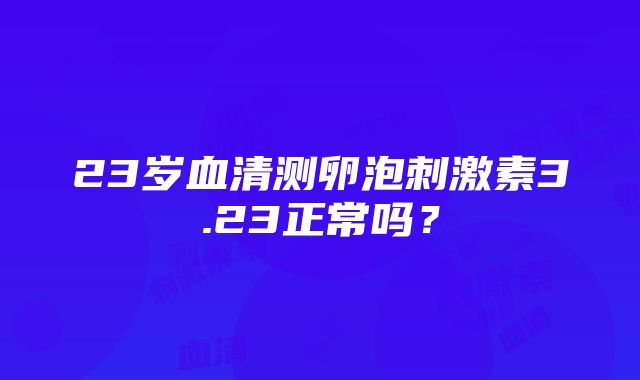 23岁血清测卵泡刺激素3.23正常吗？