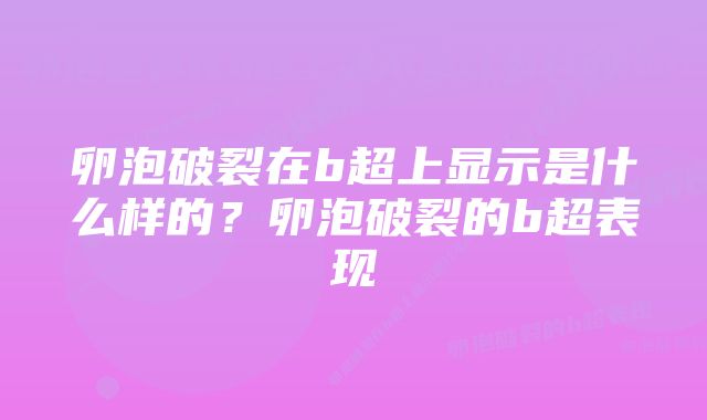 卵泡破裂在b超上显示是什么样的？卵泡破裂的b超表现