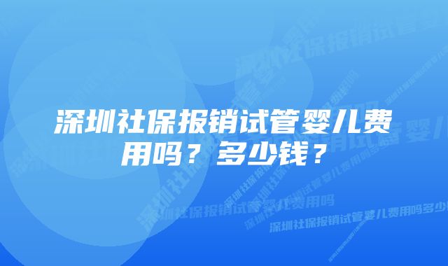 深圳社保报销试管婴儿费用吗？多少钱？