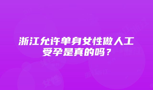 浙江允许单身女性做人工受孕是真的吗？