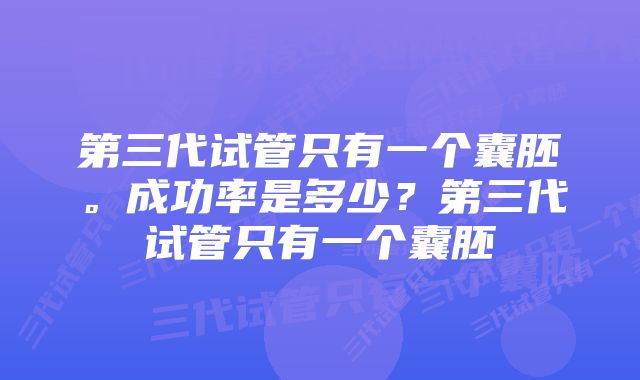 第三代试管只有一个囊胚。成功率是多少？第三代试管只有一个囊胚