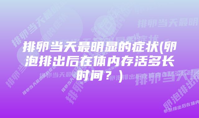 排卵当天最明显的症状(卵泡排出后在体内存活多长时间？)