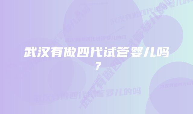 武汉有做四代试管婴儿吗？