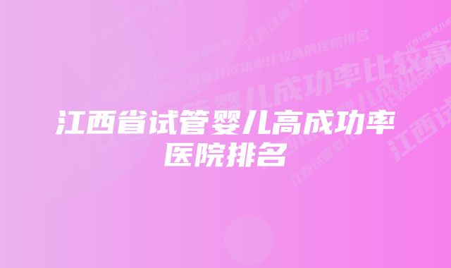 江西省试管婴儿高成功率医院排名