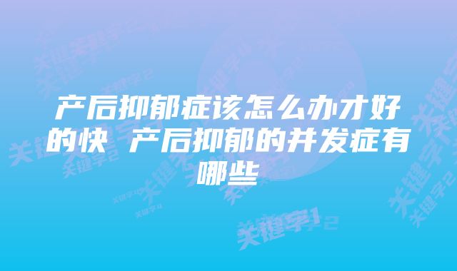 产后抑郁症该怎么办才好的快 产后抑郁的并发症有哪些