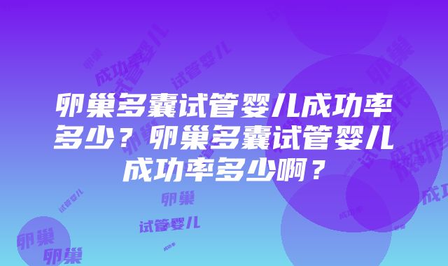 卵巢多囊试管婴儿成功率多少？卵巢多囊试管婴儿成功率多少啊？