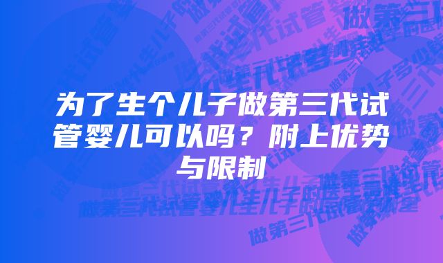 为了生个儿子做第三代试管婴儿可以吗？附上优势与限制