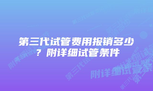 第三代试管费用报销多少？附详细试管条件