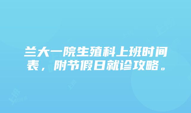 兰大一院生殖科上班时间表，附节假日就诊攻略。