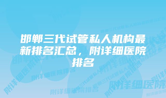 邯郸三代试管私人机构最新排名汇总，附详细医院排名