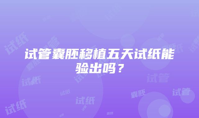 试管囊胚移植五天试纸能验出吗？