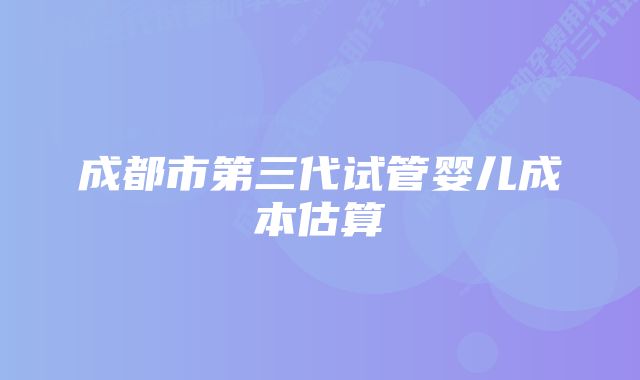 成都市第三代试管婴儿成本估算