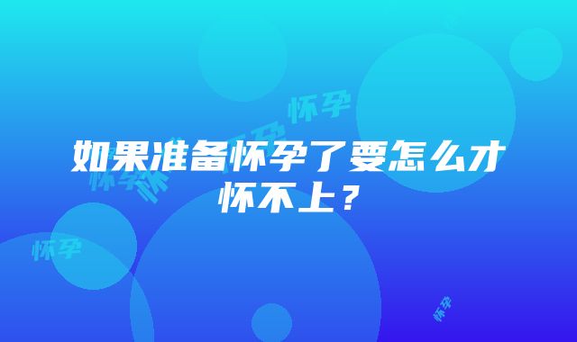 如果准备怀孕了要怎么才怀不上？