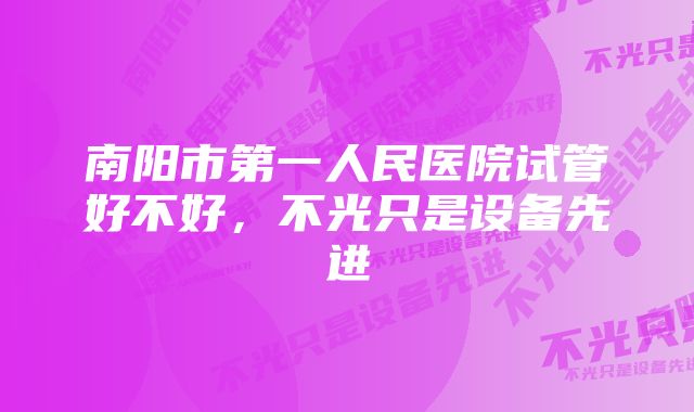 南阳市第一人民医院试管好不好，不光只是设备先进