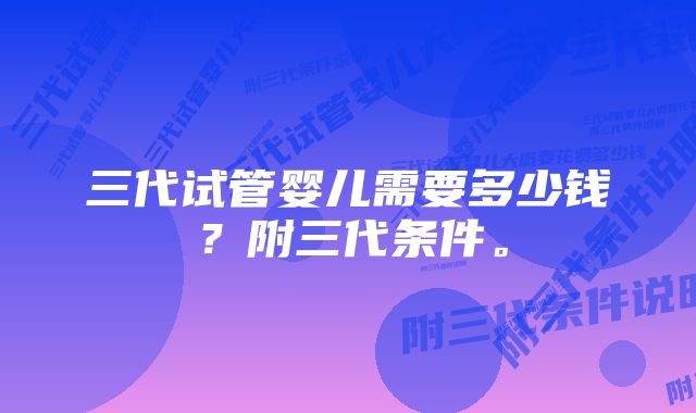 三代试管婴儿需要多少钱？附三代条件。