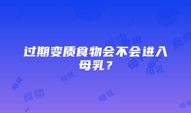 过期变质食物会不会进入母乳？