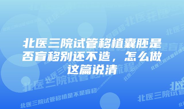 北医三院试管移植囊胚是否盲移别还不造，怎么做这篇说清