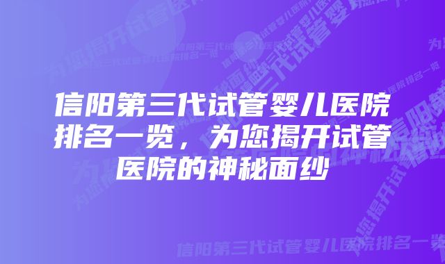 信阳第三代试管婴儿医院排名一览，为您揭开试管医院的神秘面纱