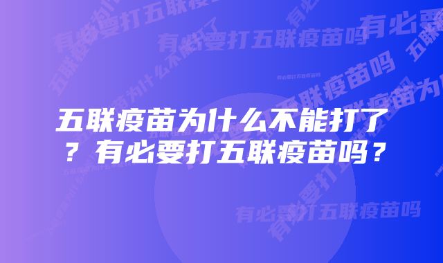 五联疫苗为什么不能打了？有必要打五联疫苗吗？